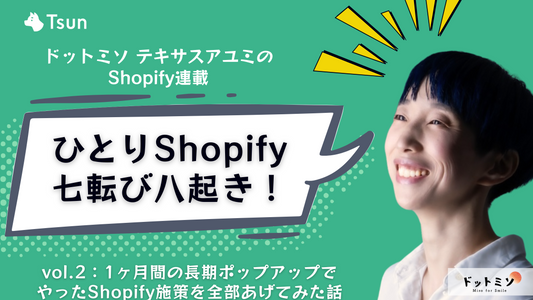 【連載:Shopify七転び八起き】vol2:1ヶ月間の長期ポップアップでやったShopify施策を全部あげてみる