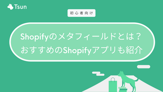 Shopifyのメタフィールドとは？おすすめのShopifyアプリも紹介 | Tsun Inc.