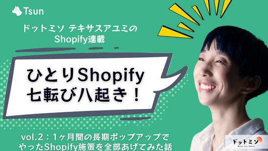 【連載：Shopify七転び八起き】vol2：1ヶ月間の長期ポップアップでやったShopify施策を全部あげてみる