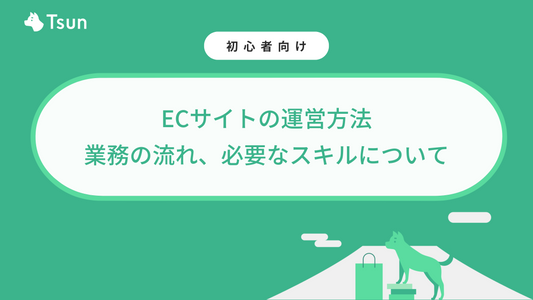 【初心者必見】ECサイトの運営方法｜業務の流れ、必要なスキルについて Tsun Inc.