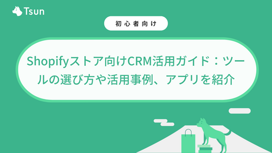 Shopifyストア向けCRM活用ガイド：ツールの選び方や活用事例、Shopifyアプリを紹介